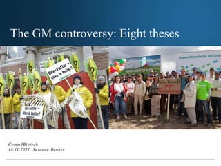 The GM
                                   controversy:
                                   Eight theses
The GM controversy: Eight theses




Comm4Biotech
18.11.2011, Susanne Benner
 
