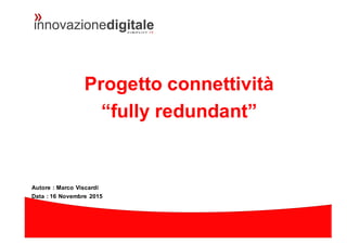 Progetto connettività
“fully redundant”
Autore : Marco Viscardi
Data : 16 Novembre 2015
 