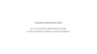 situated information flow
is a causal flow between events
in the context of other causal relations.
 