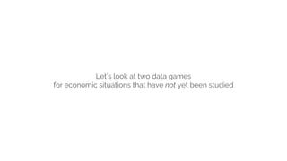 Let’s look at two data games
for economic situations that have not yet been studied
 