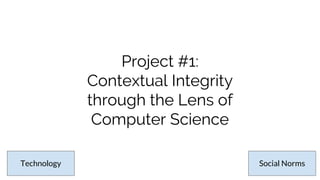 Project Goals
● Characterize different ways various CS efforts have interpreted and applied
Contextual Integrity (CI);
● I...