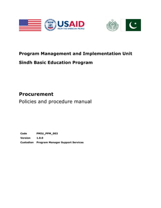 Program Management and Implementation Unit
Sindh Basic Education Program
Procurement
Policies and procedure manual
Code PMIU_PPM_003
Version 1.0.0
Custodian Program Manager Support Services
 