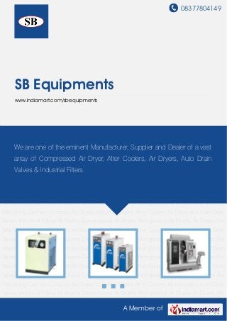 08377804149
A Member of
SB Equipments
www.indiamart.com/sbequipments
Compressed Air Dryers Refrigerated Air Dryers Air Dryers For Machining Centers Compact Air
Dryers Industrial Dryers After Coolers Air Receivers Auto Drain Valves Industrial Filters Air
Dryers Compressed Air Dryers Refrigerated Air Dryers Air Dryers For Machining
Centers Compact Air Dryers Industrial Dryers After Coolers Air Receivers Auto Drain
Valves Industrial Filters Air Dryers Compressed Air Dryers Refrigerated Air Dryers Air Dryers For
Machining Centers Compact Air Dryers Industrial Dryers After Coolers Air Receivers Auto Drain
Valves Industrial Filters Air Dryers Compressed Air Dryers Refrigerated Air Dryers Air Dryers For
Machining Centers Compact Air Dryers Industrial Dryers After Coolers Air Receivers Auto Drain
Valves Industrial Filters Air Dryers Compressed Air Dryers Refrigerated Air Dryers Air Dryers For
Machining Centers Compact Air Dryers Industrial Dryers After Coolers Air Receivers Auto Drain
Valves Industrial Filters Air Dryers Compressed Air Dryers Refrigerated Air Dryers Air Dryers For
Machining Centers Compact Air Dryers Industrial Dryers After Coolers Air Receivers Auto Drain
Valves Industrial Filters Air Dryers Compressed Air Dryers Refrigerated Air Dryers Air Dryers For
Machining Centers Compact Air Dryers Industrial Dryers After Coolers Air Receivers Auto Drain
Valves Industrial Filters Air Dryers Compressed Air Dryers Refrigerated Air Dryers Air Dryers For
Machining Centers Compact Air Dryers Industrial Dryers After Coolers Air Receivers Auto Drain
Valves Industrial Filters Air Dryers Compressed Air Dryers Refrigerated Air Dryers Air Dryers For
Machining Centers Compact Air Dryers Industrial Dryers After Coolers Air Receivers Auto Drain
Valves Industrial Filters Air Dryers Compressed Air Dryers Refrigerated Air Dryers Air Dryers For
We are one of the eminent Manufacturer, Supplier and Dealer of a vast
array of Compressed Air Dryer, After Coolers, Air Dryers, Auto Drain
Valves & Industrial Filters.
 