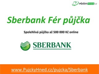 Sberbank	Fér	půjčka	
Spolehlivá	půjčka	až	500	000	Kč	online	
www.PujckyHned.cz/pujcka/Sberbank	
 