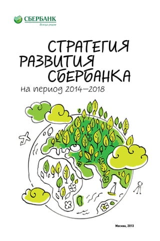 СТРАТЕГИЯ
РАЗВИТИЯ
СБЕРБАНКА
на период 2014–2018

Москва, 2013

 