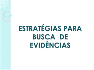 ESTRATÉGIAS PARA
BUSCA DE
EVIDÊNCIAS
 