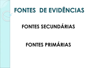 FONTES DE EVIDÊNCIAS
FONTES SECUNDÁRIAS
FONTES PRIMÁRIAS
 