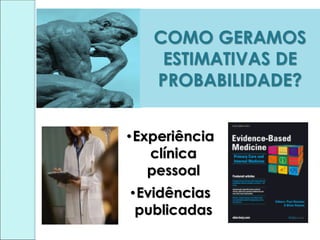 COMO GERAMOS
ESTIMATIVAS DE
PROBABILIDADE?
•Experiência
clínica
pessoal
•Evidências
publicadas
 