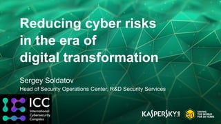Reducing cyber risks
in the era of
digital transformation
Sergey Soldatov
Head of Security Operations Center, R&D Security Services
 