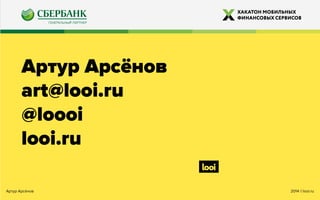 2014 ©looi.ruАртур Арсёнов
Артур Арсёнов
art@looi.ru
@loooi
looi.ru
 