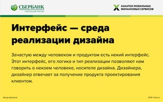 2014 ©looi.ruАртур Арсёнов
Интерфейс — среда
реализации дизайна
Зачастую между человеком и продуктом есть некий интерфейс.
Этот интерфейс, его логика и тип реализации позволяют нам
говорить о некоем человеке, носителе дизайна. Дизайнера,
дизайнер отвечает за получение продукта проектирования
клиентом.
 