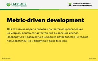 2014 ©looi.ruАртур Арсёнов
Metric-driven development
Для тех кто не верит в дизайн и пытается опираясь только
на метрики делать сотни тестов для выявления идеала.
Проверяться и развиваться исходя из потребностей не только
пользователей, но и продукта и даже бизнеса.
 
