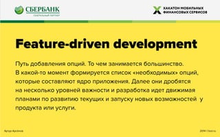 2014 ©looi.ruАртур Арсёнов
Feature-driven development
Путь добавления опций. То чем занимается большинство.
В какой-то момент формируется список «необходимых» опций,
которые составляют ядро приложения. Далее они дробятся
на несколько уровней важности и разработка идет движимая
планами по развитию текущих и запуску новых возможностей у
продукта или услуги.
 