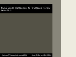 SCAD Design Management 15 Hr Graduate Review
Winter 2013




Masters of Arts candidate spring 2013   Susan M. Bernard 001398080
 