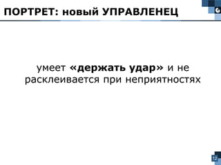 12
умеет «держать удар» и не
расклеивается при неприятностях
ПОРТРЕТ: новый УПРАВЛЕНЕЦ
 