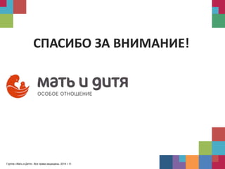 Группа «Мать и Дитя». Все права защищены. 2014 г. ©
СПАСИБО ЗА ВНИМАНИЕ!
 