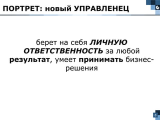 8
берет на себя ЛИЧНУЮ
ОТВЕТСТВЕННОСТЬ за любой
результат, умеет принимать бизнес-
решения
ПОРТРЕТ: новый УПРАВЛЕНЕЦ
 