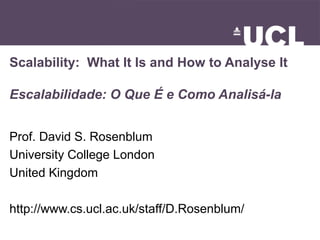 Scalability: What It Is and How to Analyse It

Escalabilidade: O Que É e Como Analisá-la


Prof. David S. Rosenblum
University College London
United Kingdom

http://www.cs.ucl.ac.uk/staff/D.Rosenblum/
 