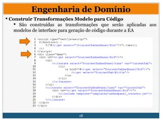 18
Engenharia de Domínio
 Construir Transformações Modelo para Código
 São construídas as transformações que serão aplicadas aos
modelos de interface para geração de código durante a EA
 