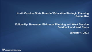 North Carolina State Board of Education Strategic Planning
Committee
Follow-Up: November Bi-Annual Planning and Work Session
Feedback and Next Steps
January 4, 2023
 