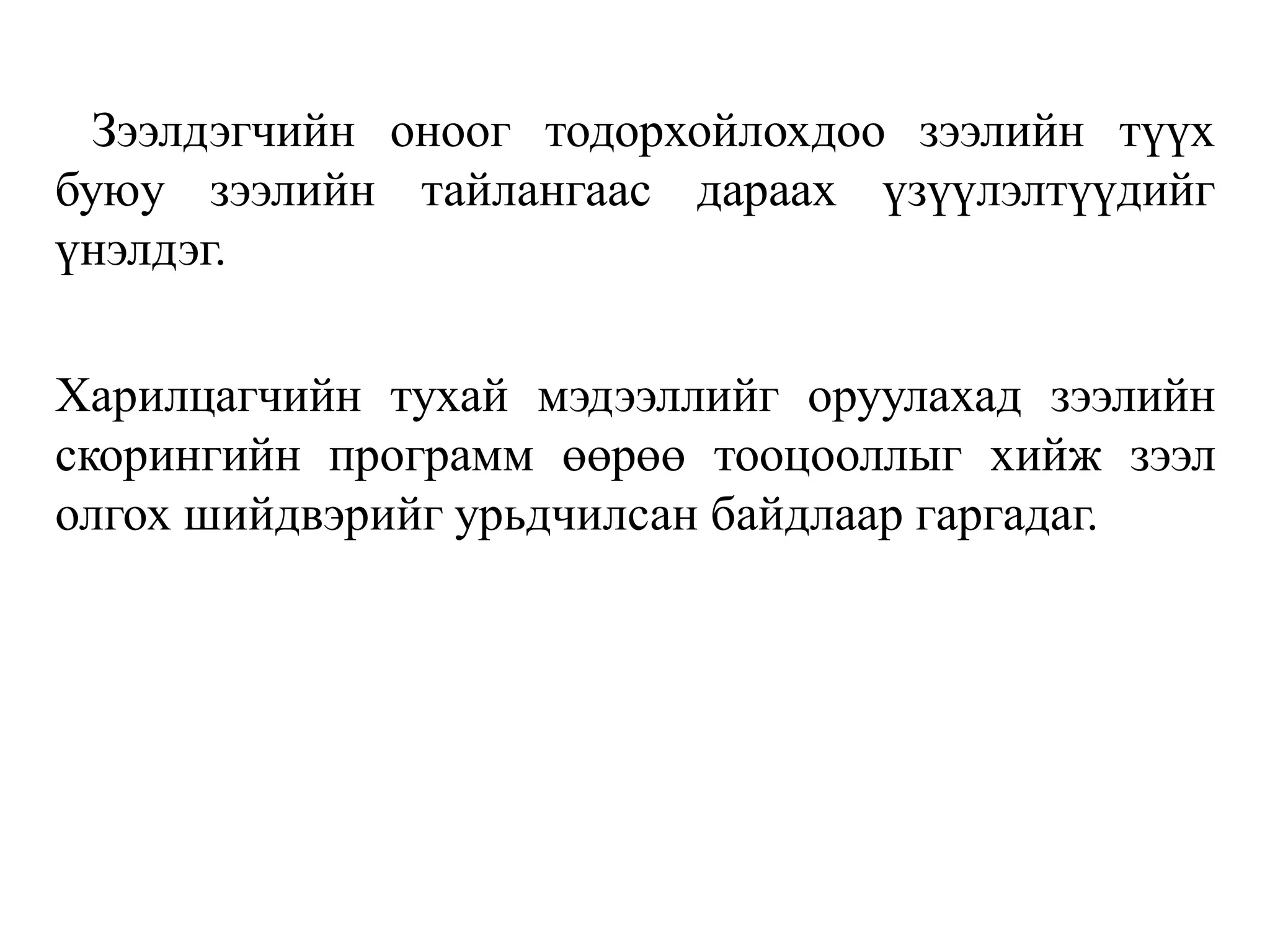 Зээлдэгчийн оноог тодорхойлохдоо зээлийн түүх
буюу зээлийн тайлангаас дараах үзүүлэлтүүдийг
үнэлдэг.
Харилцагчийн тухай мэдээллийг оруулахад зээлийн
скорингийн программ өөрөө тооцооллыг хийж зээл
олгох шийдвэрийг урьдчилсан байдлаар гаргадаг.
 