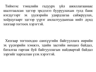 Тиймээс тэнцлийн гадуурх үйл ажиллагаанаас
шалтгаалсан эдгээр эрсдэлээ бууруулахын тулд банк
нэгдүгээрт эх үүсвэрийн удирдлагаа сайжруулах,
хоѐрдугаарт эдгээр үүрэг амлалтуудынхаа нийт дүнд
хязгаар тогтоох хэрэгтэй.
Хязгаар тогтоохдоо санхүүгийн байгууллага өөрийн
эх үүсвэрийн хэмжээ, эдийн засгийн нөхцөл байдал,
баталгаа гаргаж буй байгууллагын найдвартай байдал
зэргийг харгалзан үзэх хэрэгтэй.
 