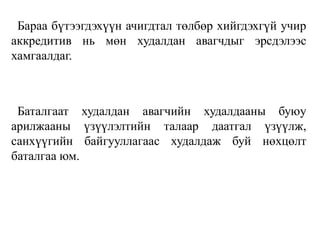 Бараа бүтээгдэхүүн ачигдтал төлбөр хийгдэхгүй учир
аккредитив нь мөн худалдан авагчдыг эрсдэлээс
хамгаалдаг.
Баталгаат худалдан авагчийн худалдааны буюу
арилжааны үзүүлэлтийн талаар даатгал үзүүлж,
санхүүгийн байгууллагаас худалдаж буй нөхцөлт
баталгаа юм.
 