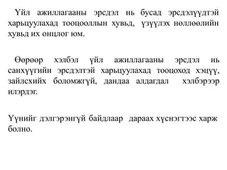 бусад эрсдэлүүдтэй
үзүүлэх нөллөөлийн
Үйл ажиллагааны эрсдэл нь
харьцуулахад тооцооллын хувьд,
хувьд их онцлог юм.
Өөрөөр хэлбэл үйл ажиллагааны эрсдэл нь
санхүүгийн эрсдэлтэй харьцуулахад тооцоход хэцүү,
зайлсхийх боломжгүй, дандаа алдагдал хэлбэрээр
илэрдэг.
Үүнийг дэлгэрэнгүй байдлаар дараах хүснэгтээс харж
болно.
 