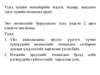 Үүнд тухайн менежерийн мэдлэг
, чадвар, хандлага
зэрэг хувийн нөлөөлөл ордог.
буруулахын тулд үндсэн 2 арга
Энэ нөлөөллийг
хэмжээг авч болно.
Үүнд:
1. Үйл ажиллагааны эрсдэл
зүйлүүдийн нөлөөллийг тооцохдоо
үүсгэгч хүчин
салбарын
дундаж үзүүлэлтийг харгалзан үзсэн байх.
2. Нэгжийн эрсдэлийг тооцохдоо бусад алба
нэгжүүдийн гүйцэтгэлийг харгалзан үзэх.
 