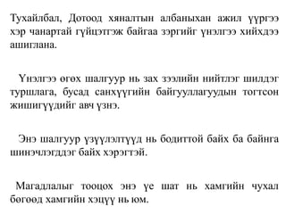 Тухайлбал, Дотоод хяналтын албаныхан ажил үүргээ
хэр чанартай гүйцэтгэж байгаа зэргийг үнэлгээ хийхдээ
ашиглана.
Үнэлгээ өгөх шалгуур нь зах зээлийн нийтлэг шилдэг
туршлага, бусад санхүүгийн байгууллагуудын тогтсон
жишигүүдийг авч үзнэ.
Энэ шалгуур үзүүлэлтүүд нь бодиттой байх ба байнга
шинэчлэгддэг байх хэрэгтэй.
Магадлалыг тооцох энэ үе шат нь хамгийн чухал
бөгөөд хамгийн хэцүү нь юм.
 
