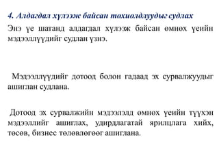 4. Алдагдал хүлээж байсан тохиолдлуудыг судлах
Энэ үе шатанд алдагдал хүлээж байсан өмнөх үеийн
мэдээллүүдийг судлан үзнэ.
Мэдээллүүдийг дотоод болон гадаад эх сурвалжуудыг
ашиглан судлана.
Дотоод эх сурвалжийн мэдээлэлд өмнөх үеийн түүхэн
мэдээллийг ашиглах, удирдлагатай ярилцлага хийх,
төсөв, бизнес төлөвлөгөөг ашиглана.
 