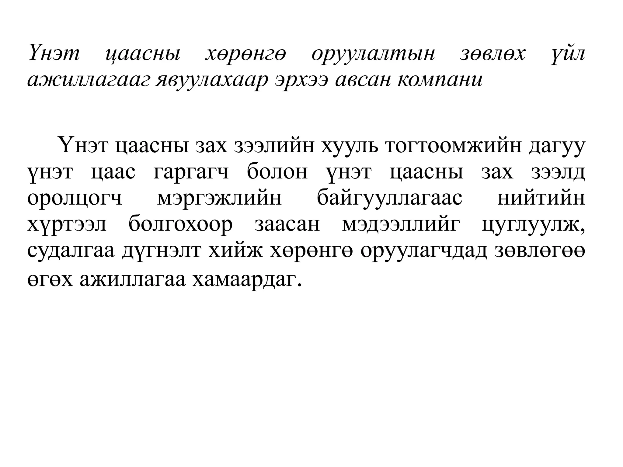 Үнэт цаасны хөрөнгө оруулалтын зөвлөх үйл
ажиллагааг явуулахаар эрхээ авсан компани
Үнэт цаасны зах зээлийн хууль тогтоомжийн дагуу
үнэт цаас гаргагч болон үнэт цаасны зах зээлд
оролцогч мэргэжлийн байгууллагаас нийтийн
хүртээл болгохоор заасан мэдээллийг цуглуулж,
судалгаа дүгнэлт хийж хөрөнгө оруулагчдад зөвлөгөө
өгөх ажиллагаа хамаардаг.
 