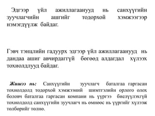 Эдгээр үйл ажиллагаанууд нь санхүүгийн
зуучлагчийн ашгийг тодорхой хэмжээгээр
нэмэгдүүлж байдаг.
Гэвч тэнцлийн гадуурх эдгээр үйл ажиллагаанууд нь
дандаа ашиг авчирдаггүй бөгөөд алдагдал хүлээх
тохиолдлууд байдаг.
Жишээ нь: Санхүүгийн зуучлагч баталгаа гаргасан
тохиолдолд тодорхой хэмжээний шимтгэлийн орлого олох
боловч баталгаа гаргасан компани нь үүргээ биелүүлэхгүй
тохиолдолд санхүүгийн зуучлагч нь өмнөөс нь үүргийг хүлээж
төлбөрийг төлнө.
 