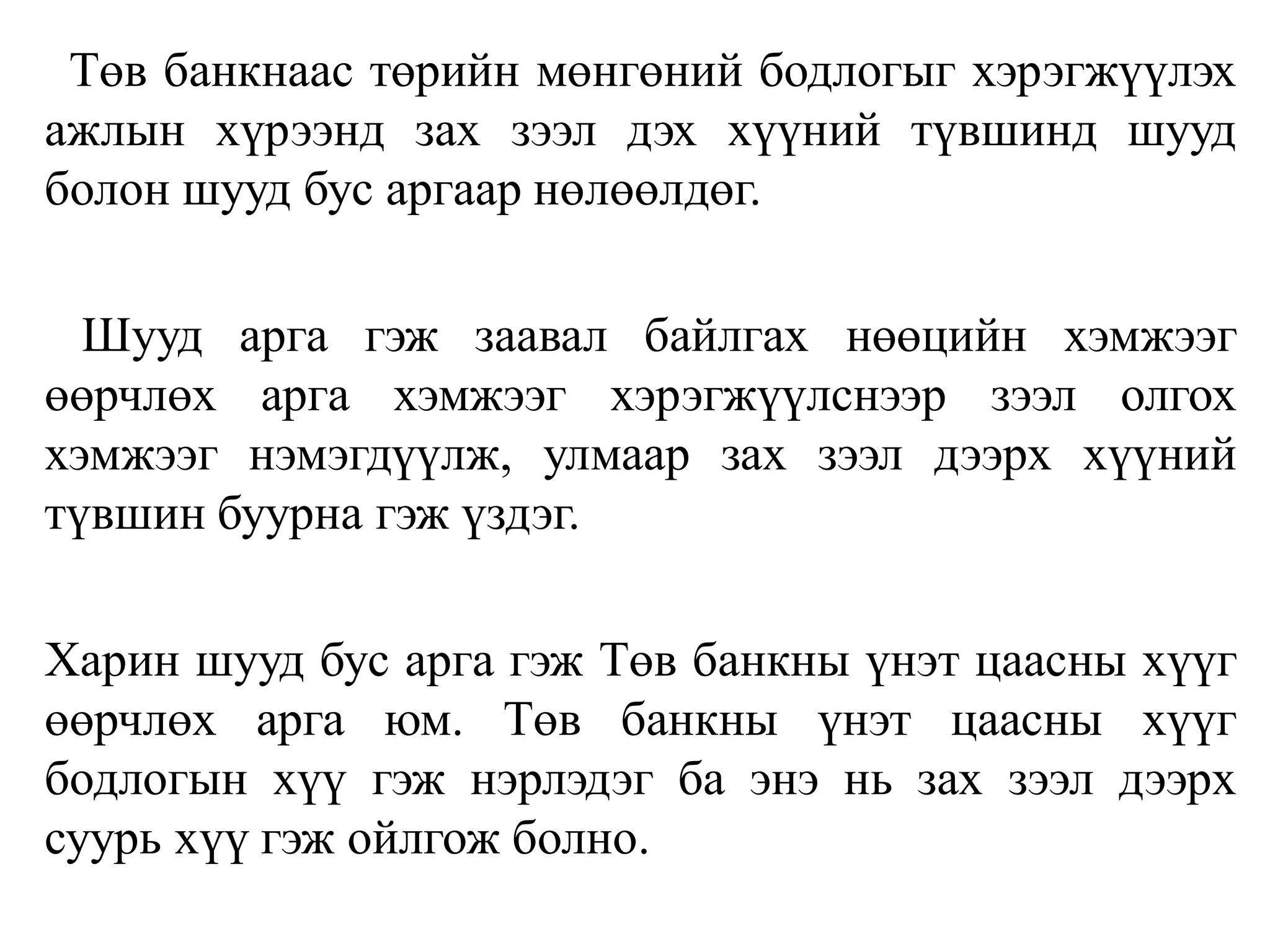 Төв банкнаас төрийн мөнгөний бодлогыг хэрэгжүүлэх
ажлын хүрээнд зах зээл дэх хүүний түвшинд шууд
болон шууд бус аргаар нөлөөлдөг.
Шууд арга гэж заавал байлгах нөөцийн хэмжээг
өөрчлөх арга хэмжээг хэрэгжүүлснээр зээл олгох
хэмжээг нэмэгдүүлж, улмаар зах зээл дээрх хүүний
түвшин буурна гэж үздэг.
Харин шууд бус арга гэж Төв банкны үнэт цаасны хүүг
өөрчлөх арга юм. Төв банкны үнэт цаасны хүүг
бодлогын хүү гэж нэрлэдэг ба энэ нь зах зээл дээрх
суурь хүү гэж ойлгож болно.
 