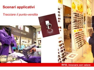 Scenari applicativi

Tracciare il punto-vendita




                             RFID, innovare con valore
 