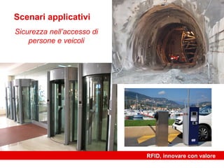Scenari applicativi
Sicurezza nell’accesso di
    persone e veicoli




                            RFID, innovare con valore
 
