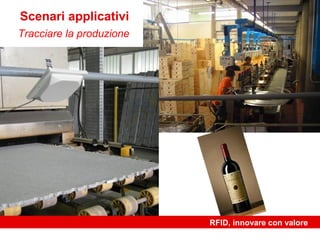 Scenari applicativi
Tracciare la produzione




                          RFID, innovare con valore
 