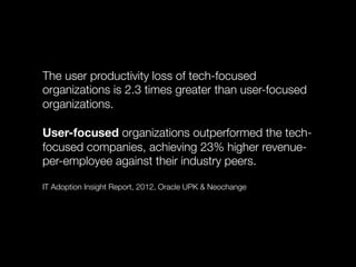 The user productivity loss of tech-focused
organizations is 2.3 times greater than user-focused
organizations.

User-focus...