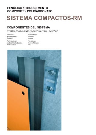 FENÓLICO / FIBROCEMENTO
COMPOSITE / POLICARBONATO…

SISTEMA COMPACTOS-RM
COMPONENTES DEL SISTEMA
SYSTEM COMPONENTS / COMPOSANTS DU SYSTÈME
Escuadra /                  Remaches /
Angle Bracket /             Rivets /
Équerre.                    Rivets.
Perﬁl Vertical /            Tornillería /
Vertical Proﬁle Section /   Screw Fittings /
Proﬁl Vertical.             Vis.
 