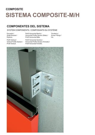 COMPOSITE

SISTEMA COMPOSITE-M/H
COMPONENTES DEL SISTEMA
SYSTEM COMPONENTS / COMPOSANTS DU SYSTÈME
Escuadra /                  Perﬁl Horizontal Macho /               Tornillería /
Angle Bracket /             Horizontal Proﬁle Section (Male) /     Screw Fittings /
Équerre.                    Proﬁl Horizontal Mâle.                 Vis.
Perﬁl Vertical /            Perﬁl Horizontal Hembra /
Vertical Proﬁle Section /   Horizontal Proﬁle Section (Female) /
Proﬁl Vertical.             Proﬁl Horizontal Femelle.
 