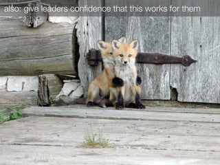 also: give leaders conﬁdence that this works for them
 