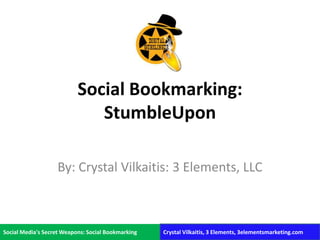 Social Bookmarking: StumbleUpon By: Crystal Vilkaitis: 3 Elements, LLC Social Media&apos;s Secret Weapons: Social Bookmarking Crystal Vilkaitis, 3 Elements, 3elementsmarketing.com 