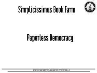 Simplicissimus Book Farm


   Paperless Democracy


      www.simplicissimus.it
 