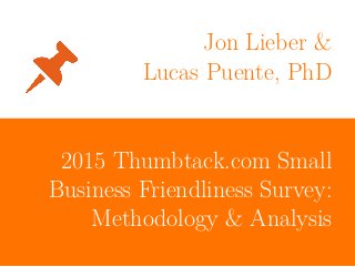 Jon Lieber &
Lucas Puente, PhD
2015 Thumbtack.com Small
Business Friendliness Survey:
Methodology & Analysis
 