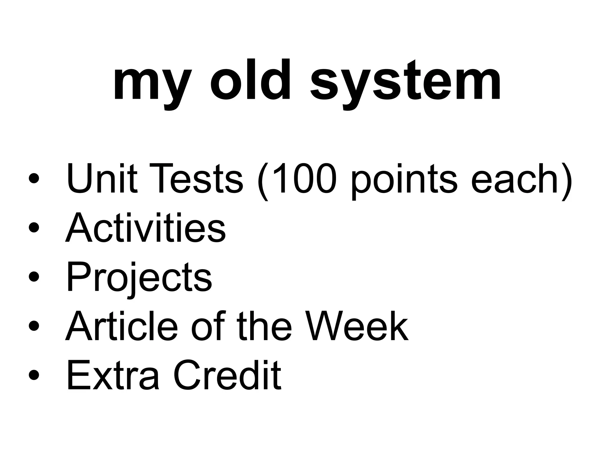 my old system
•   Unit Tests (100 points each)
•   Activities
•   Projects
•   Article of the Week
•   Extra Credit
 