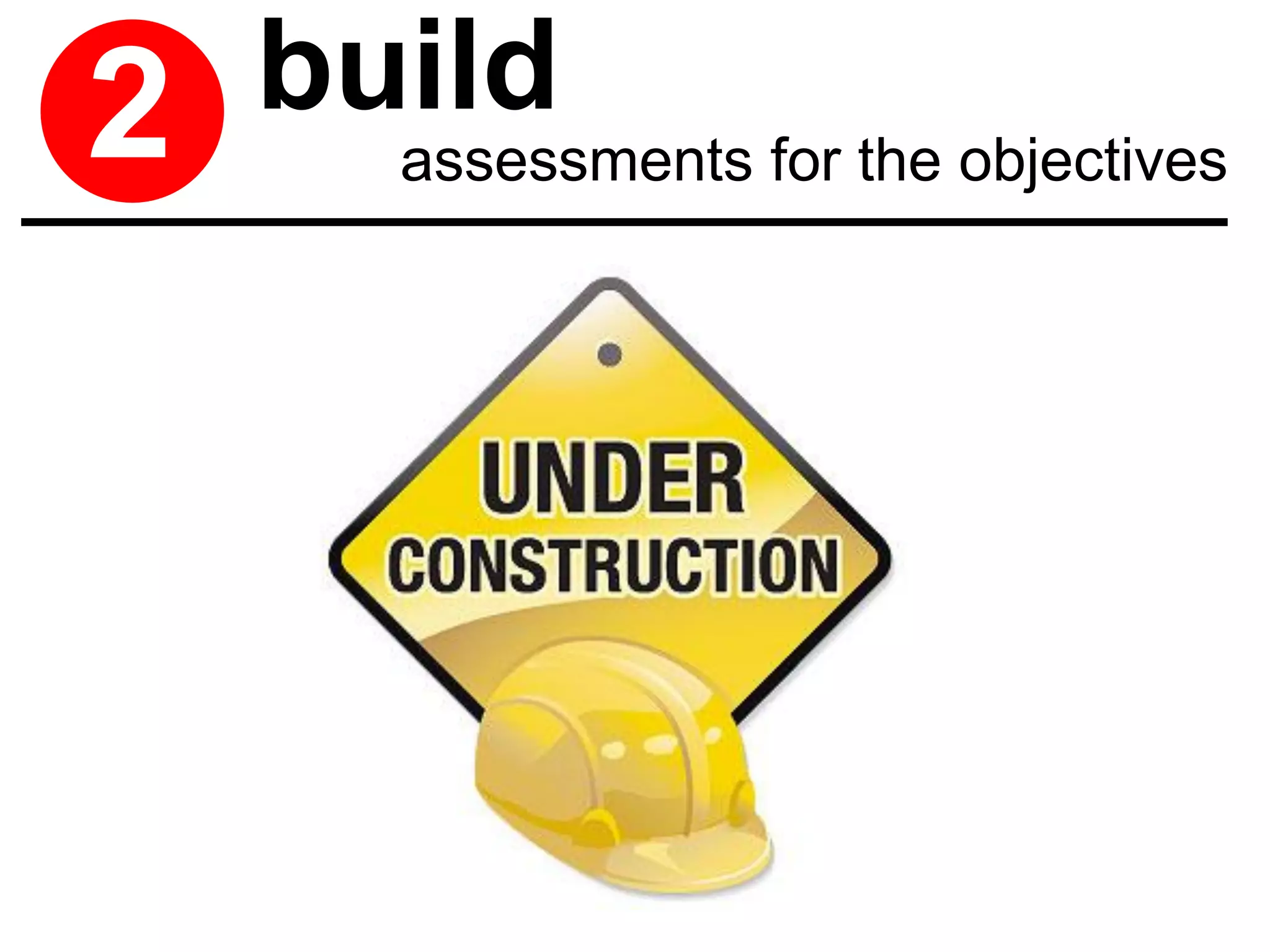 2   build
      assessments for the objectives
 