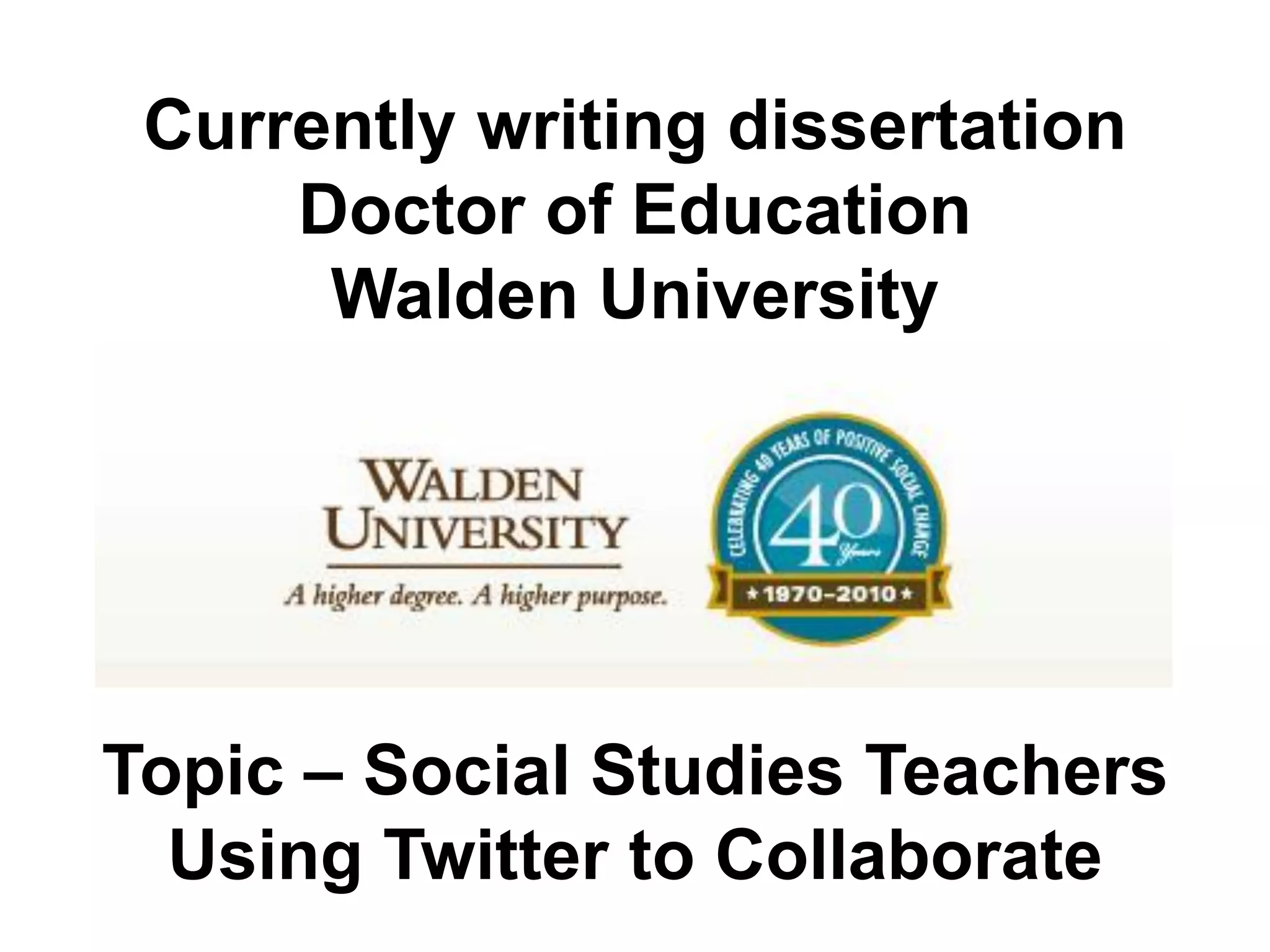 Currently writing dissertation
     Doctor of Education
      Walden University




Topic – Social Studies Teachers
  Using Twitter to Collaborate
 