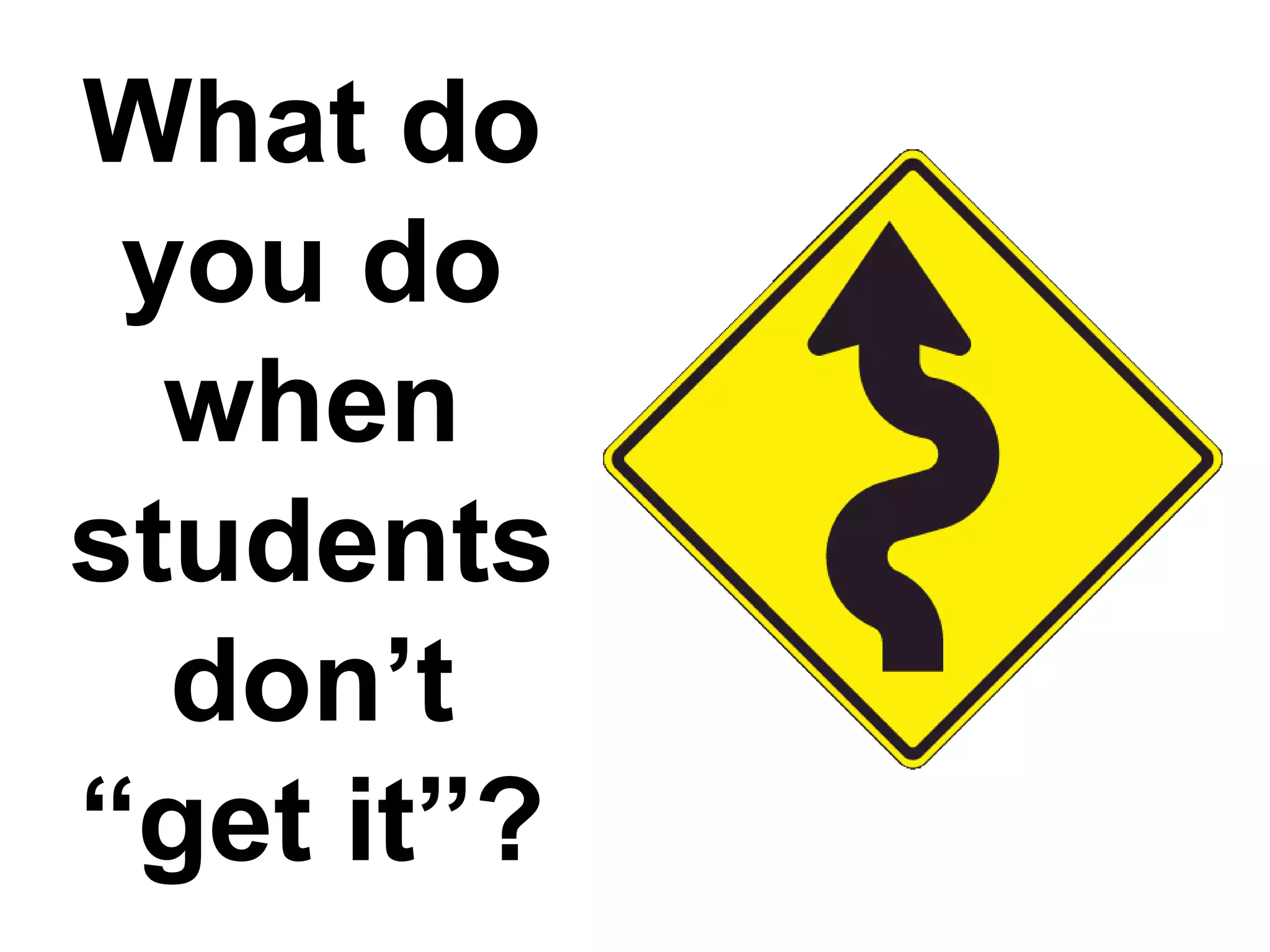 What do
 you do
  when
students
  don’t
“get it”?
 