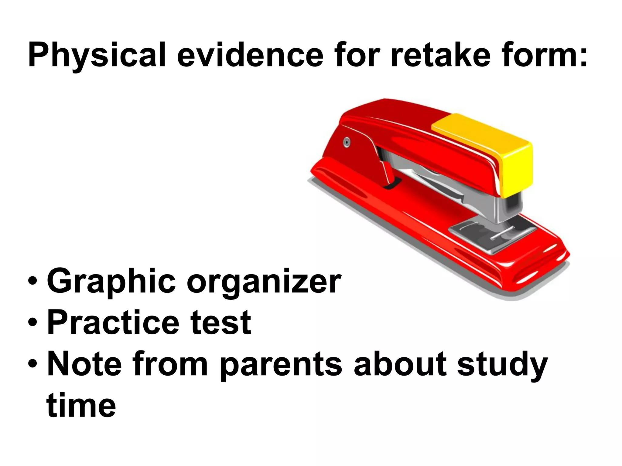 Physical evidence for retake form:




• Graphic organizer
• Practice test
• Note from parents about study
  time
 