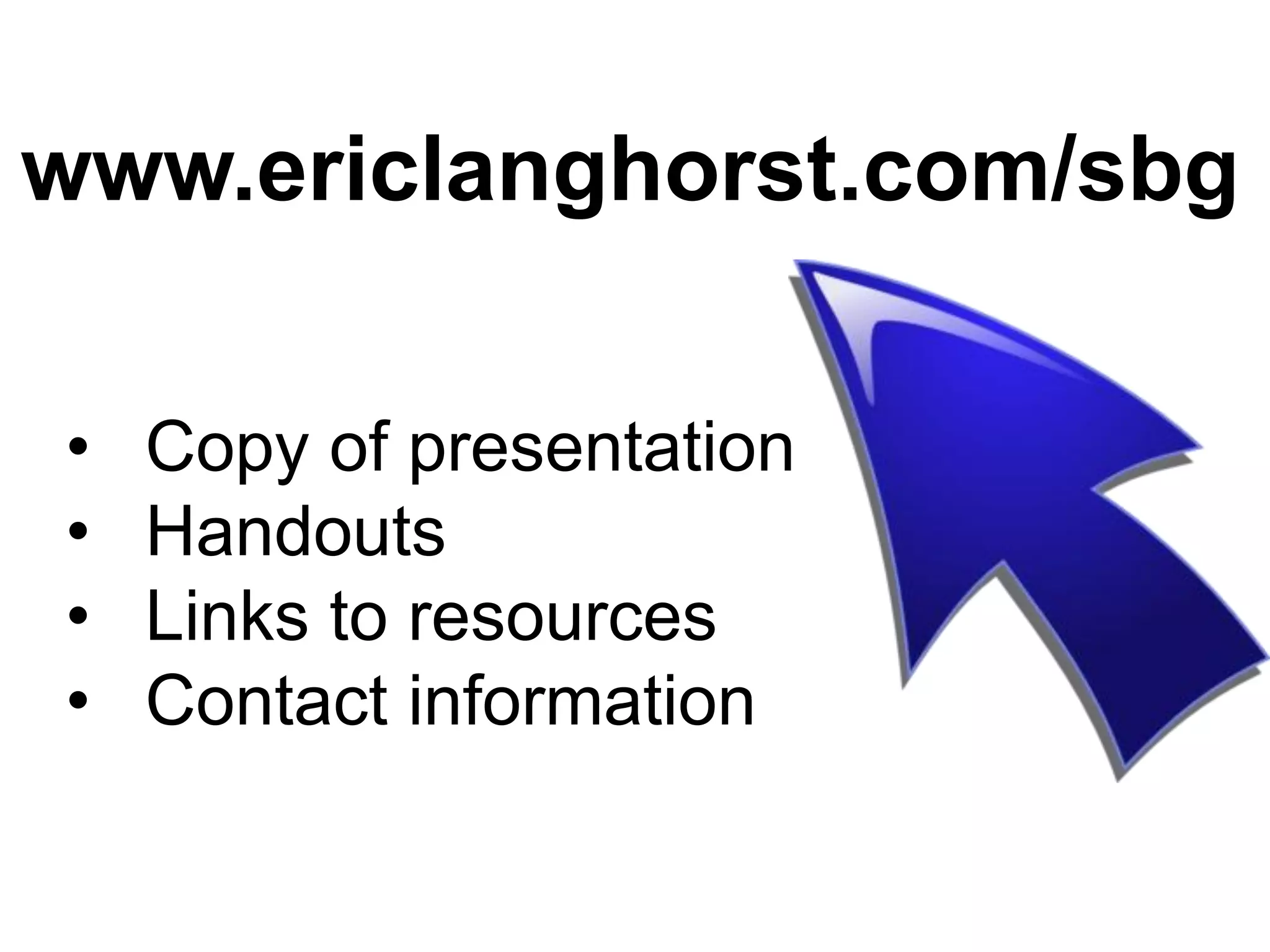 www.ericlanghorst.com/sbg

•   Copy of presentation
•   Handouts
•   Links to resources
•   Contact information
 